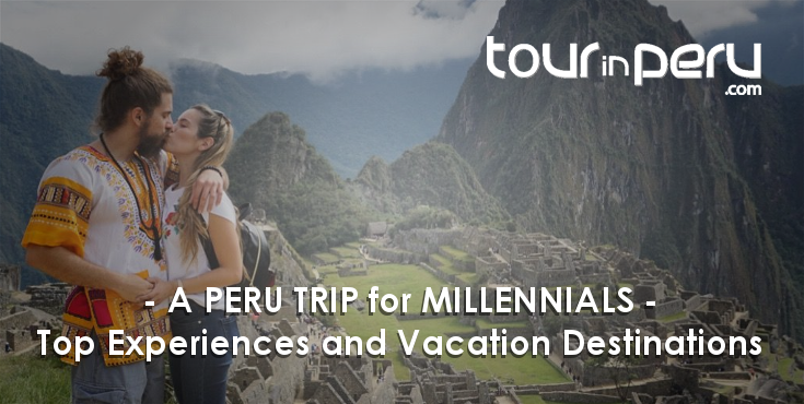 Top experiences and destinations for MILLENIALS in PERU – Perfect VACATION time